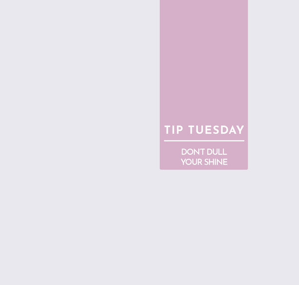 Tip Tuesday: Don't dull your shine